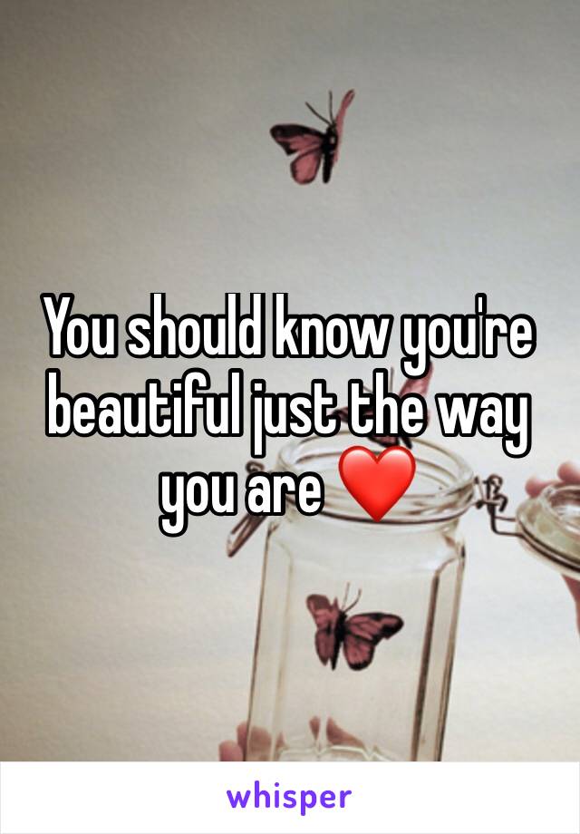 You should know you're beautiful just the way you are ❤️