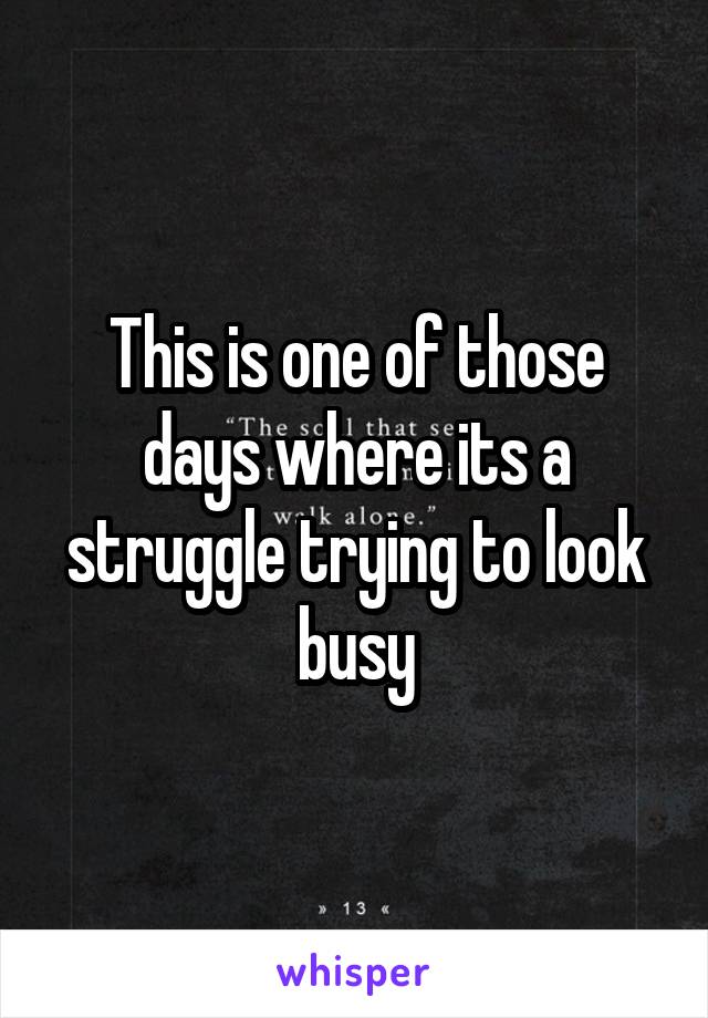 This is one of those days where its a struggle trying to look busy