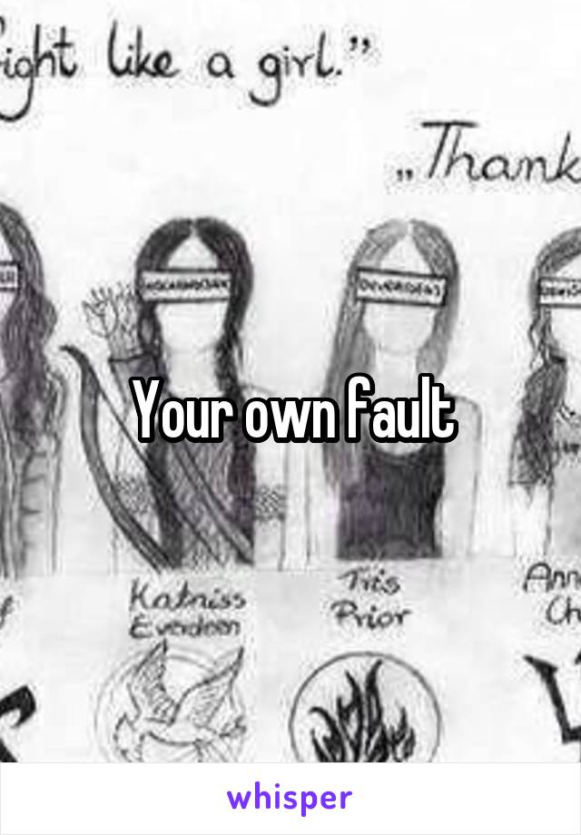 Your own fault