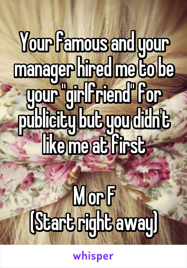 Your famous and your manager hired me to be your "girlfriend" for publicity but you didn't like me at first

M or F
(Start right away)