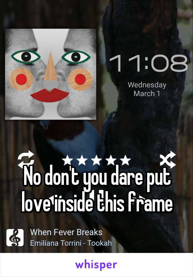 



No don't you dare put love inside this frame