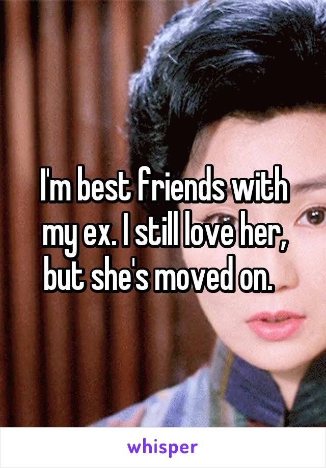 I'm best friends with my ex. I still love her, but she's moved on.  