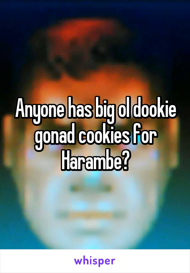 Anyone has big ol dookie gonad cookies for Harambe?