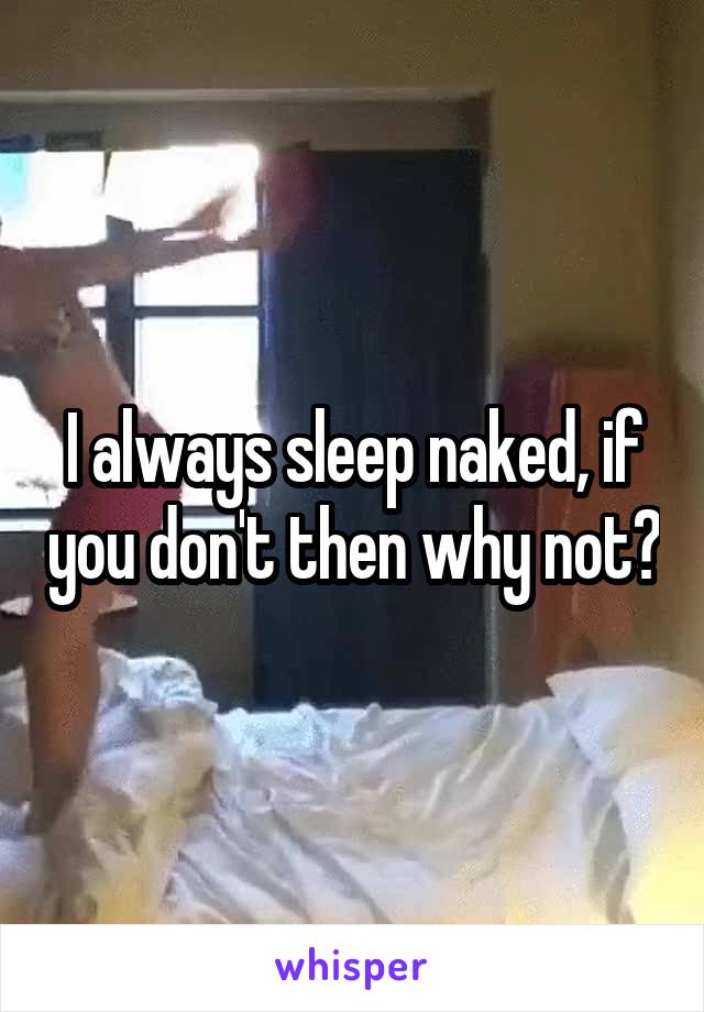 I always sleep naked, if you don't then why not?