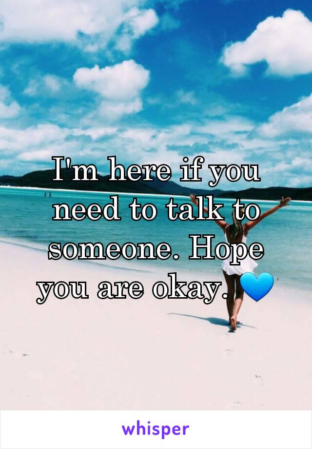 I'm here if you need to talk to someone. Hope you are okay. 💙