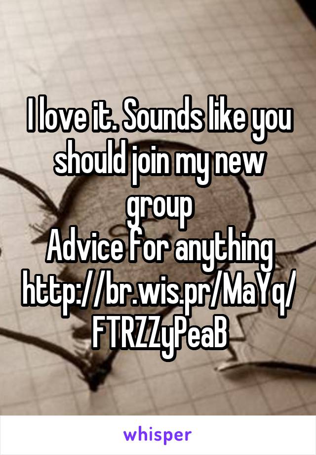 I love it. Sounds like you should join my new group
Advice for anything
http://br.wis.pr/MaYq/FTRZZyPeaB