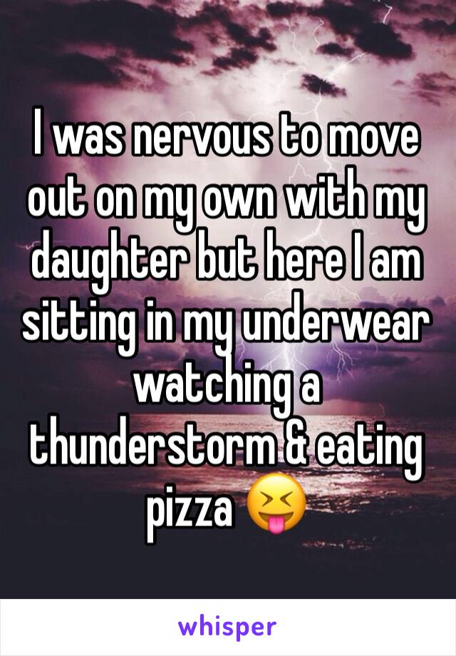 I was nervous to move out on my own with my daughter but here I am sitting in my underwear watching a thunderstorm & eating pizza 😝