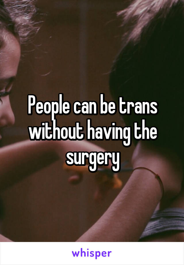 People can be trans without having the surgery