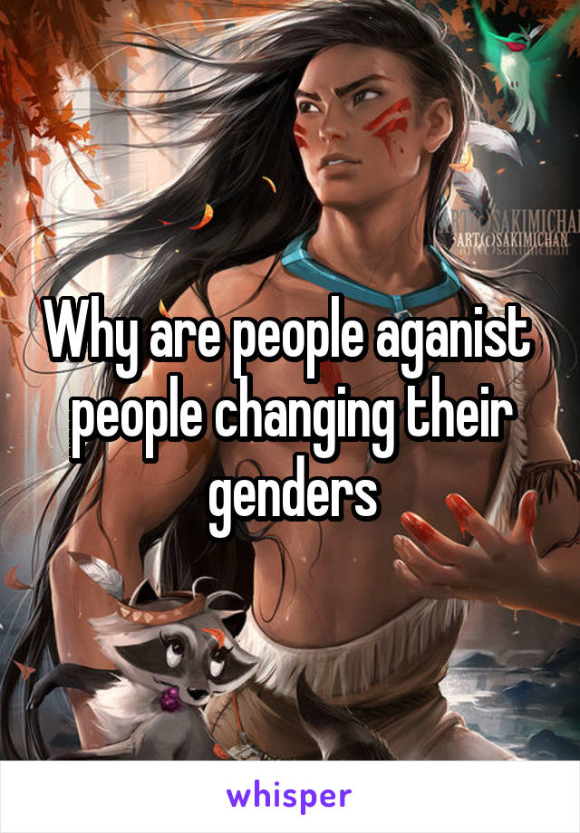 Why are people aganist  people changing their genders