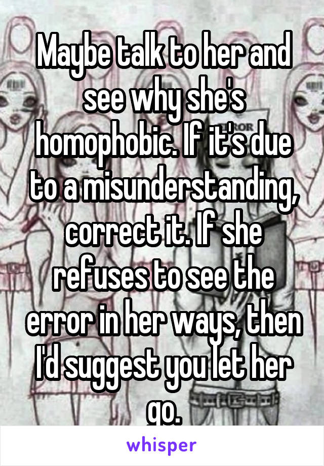 Maybe talk to her and see why she's homophobic. If it's due to a misunderstanding, correct it. If she refuses to see the error in her ways, then I'd suggest you let her go.