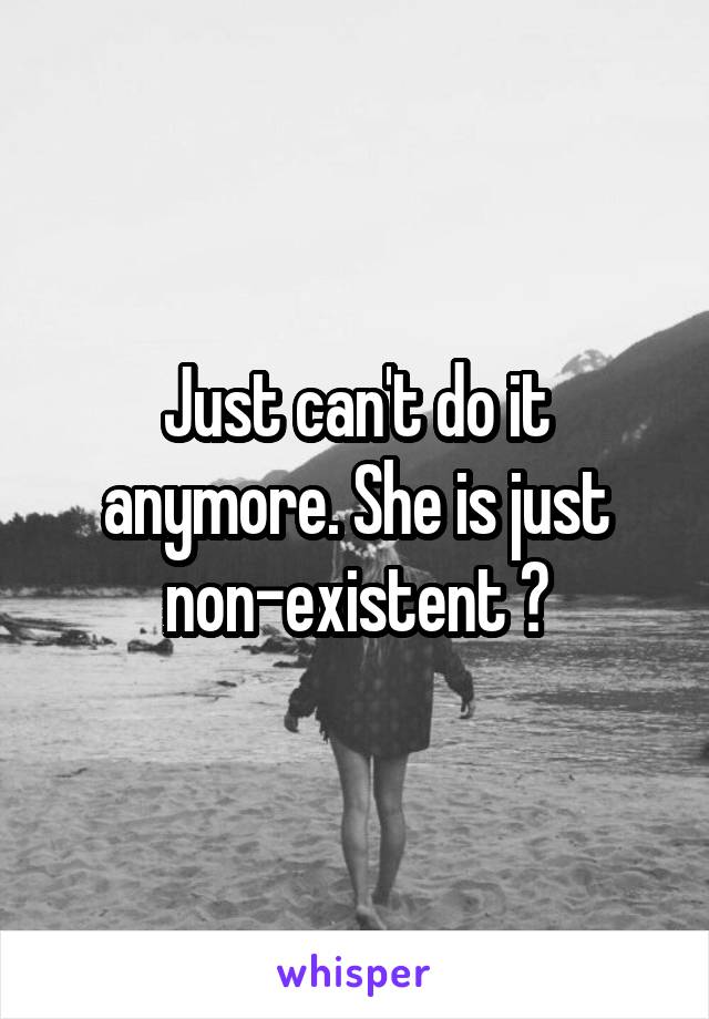 Just can't do it anymore. She is just non-existent 😐