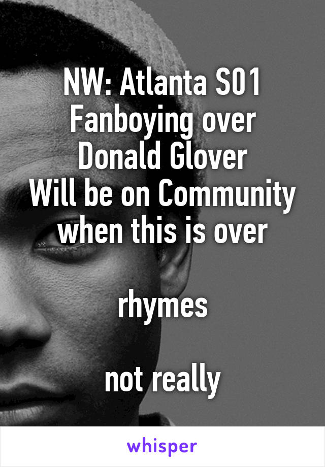 NW: Atlanta S01
Fanboying over
Donald Glover
Will be on Community
when this is over

rhymes

not really