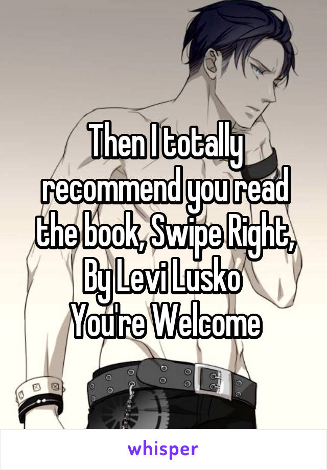 Then I totally recommend you read the book, Swipe Right, By Levi Lusko 
You're Welcome