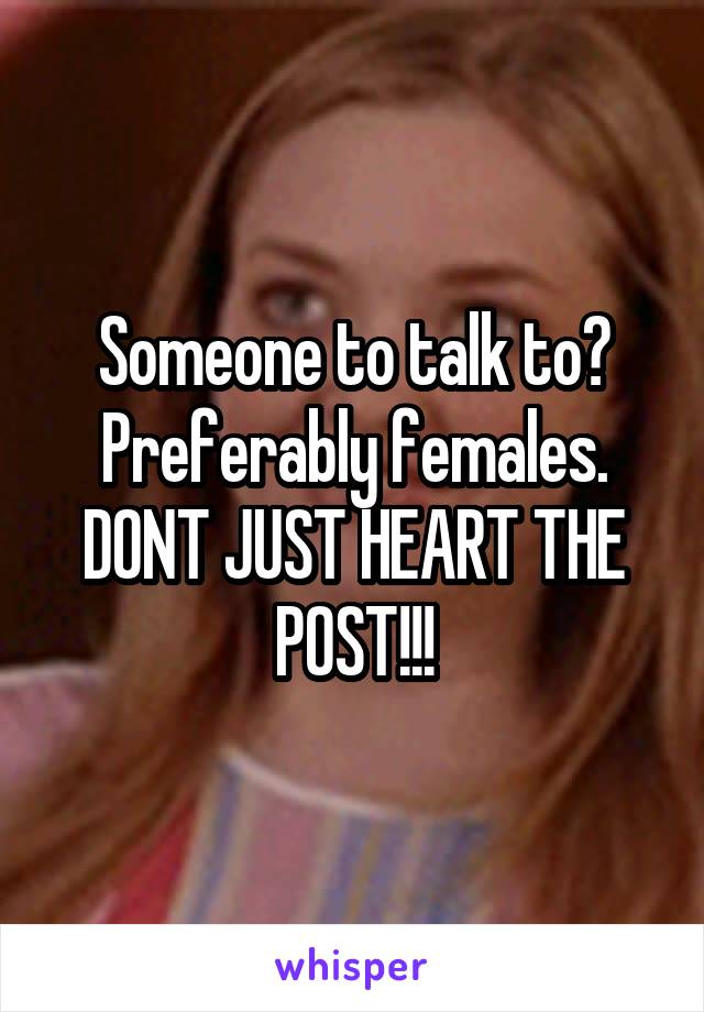 Someone to talk to? Preferably females.
DONT JUST HEART THE POST!!!