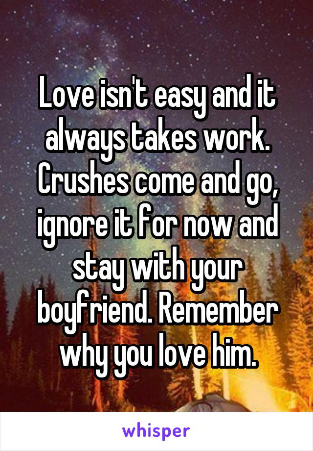 Love isn't easy and it always takes work. Crushes come and go, ignore it for now and stay with your boyfriend. Remember why you love him.