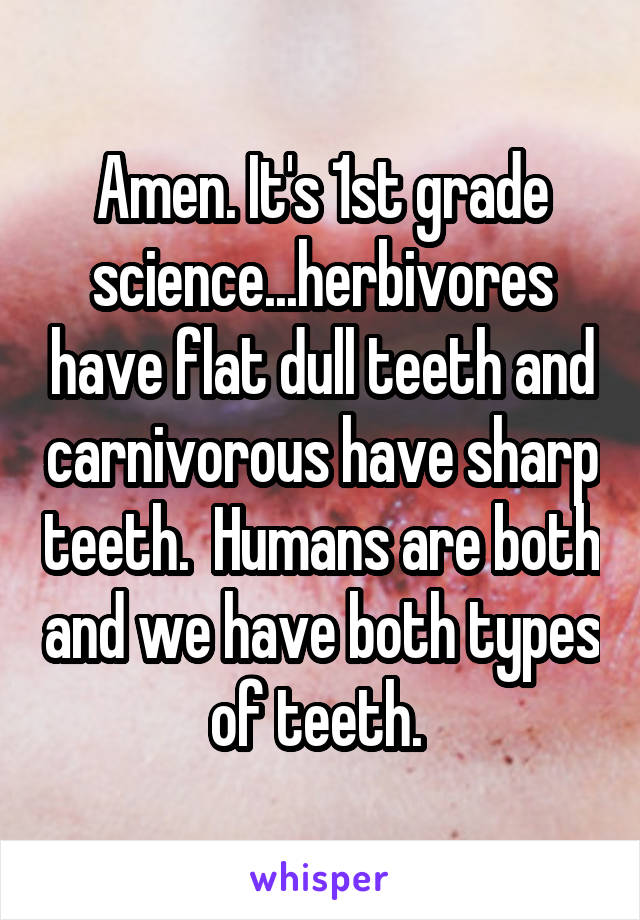 Amen. It's 1st grade science...herbivores have flat dull teeth and carnivorous have sharp teeth.  Humans are both and we have both types of teeth. 