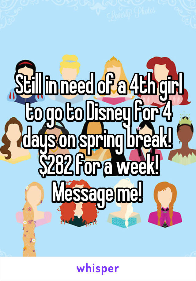 Still in need of a 4th girl to go to Disney for 4 days on spring break! 
$282 for a week! Message me! 