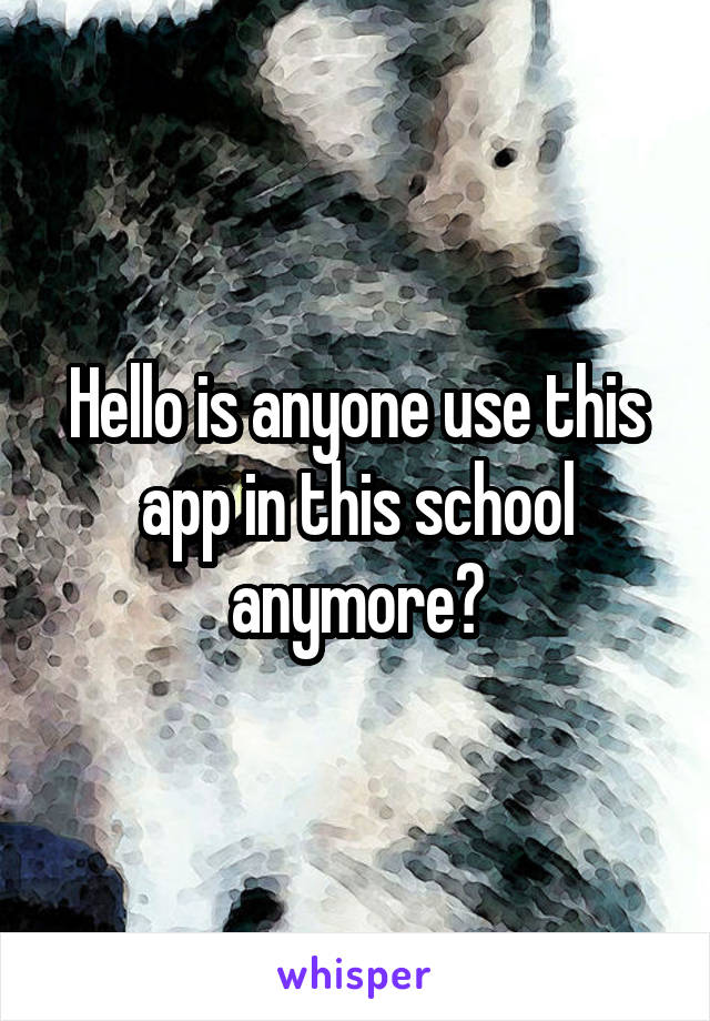 Hello is anyone use this app in this school anymore?