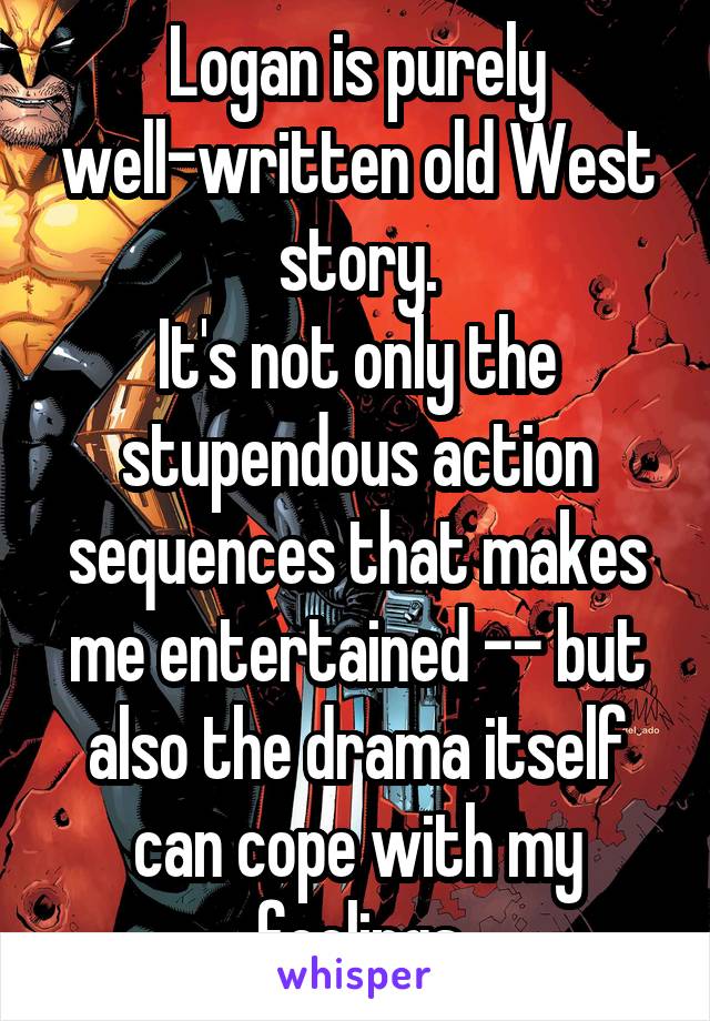 Logan is purely well-written old West story.
It's not only the stupendous action sequences that makes me entertained -- but also the drama itself can cope with my feelings