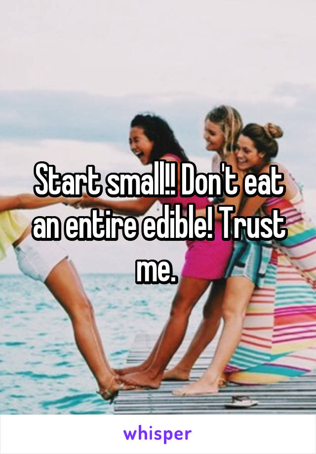 Start small!! Don't eat an entire edible! Trust me. 