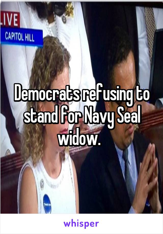 Democrats refusing to stand for Navy Seal widow.  