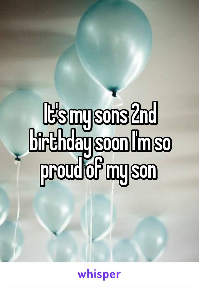 It's my sons 2nd birthday soon I'm so proud of my son 