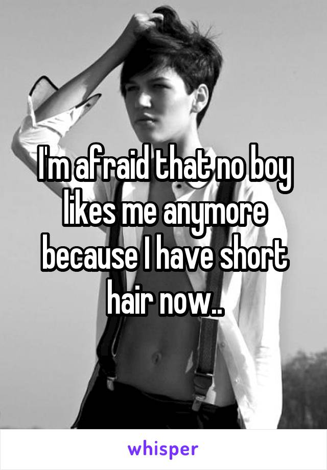 I'm afraid that no boy likes me anymore because I have short hair now..