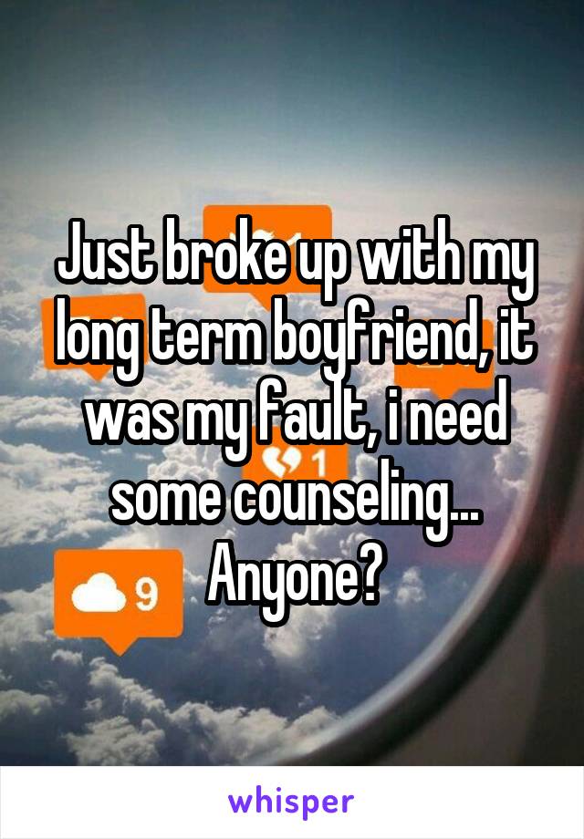 Just broke up with my long term boyfriend, it was my fault, i need some counseling...
Anyone?