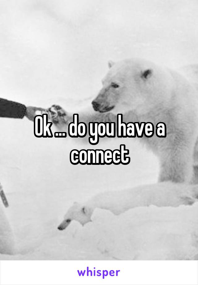 Ok ... do you have a connect