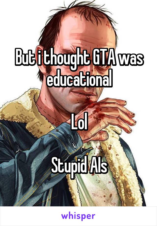 But i thought GTA was educational

Lol

Stupid AIs