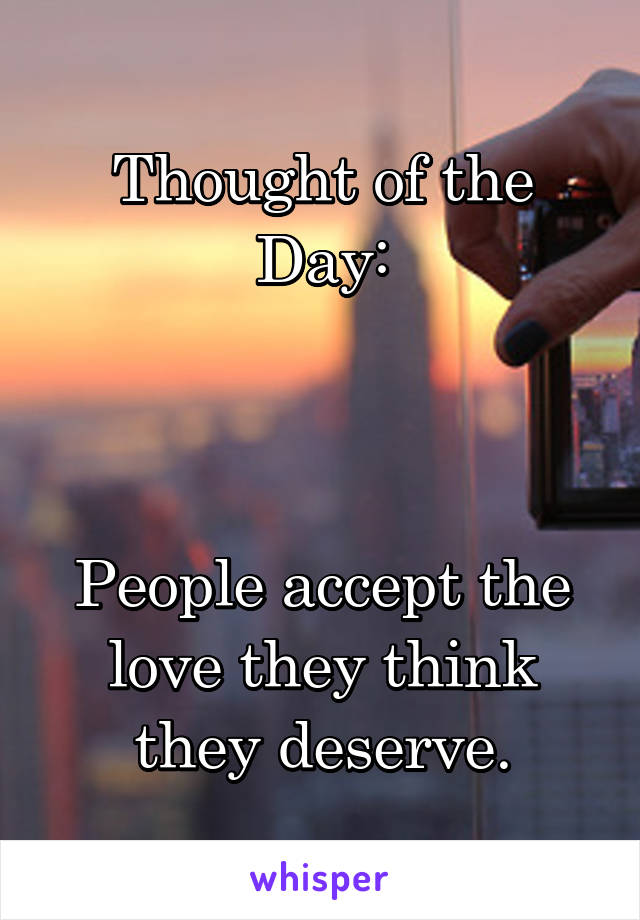 Thought of the Day:



People accept the love they think they deserve.