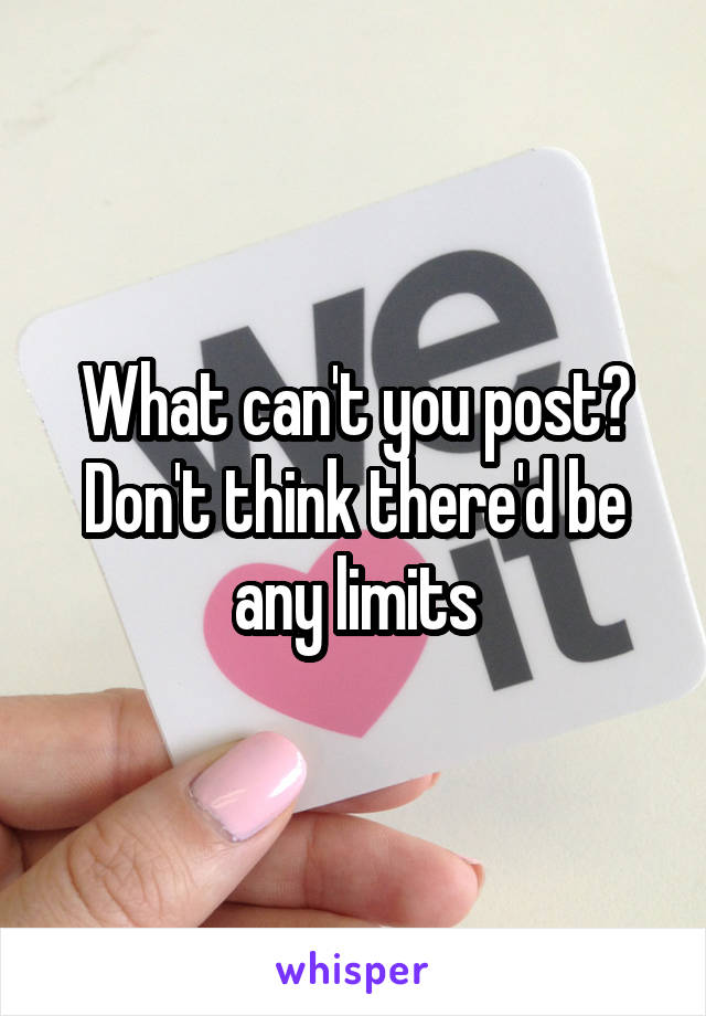 What can't you post? Don't think there'd be any limits