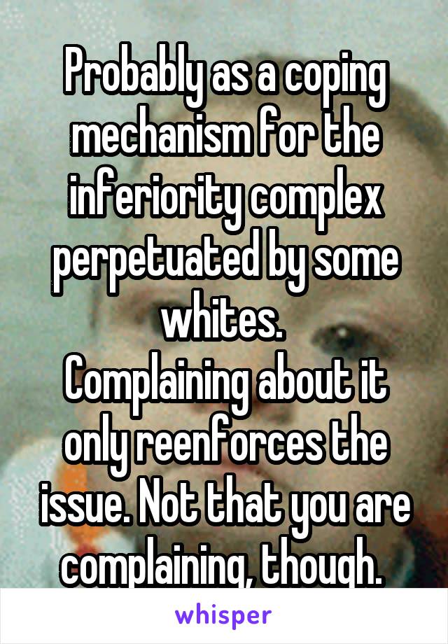 Probably as a coping mechanism for the inferiority complex perpetuated by some whites. 
Complaining about it only reenforces the issue. Not that you are complaining, though. 