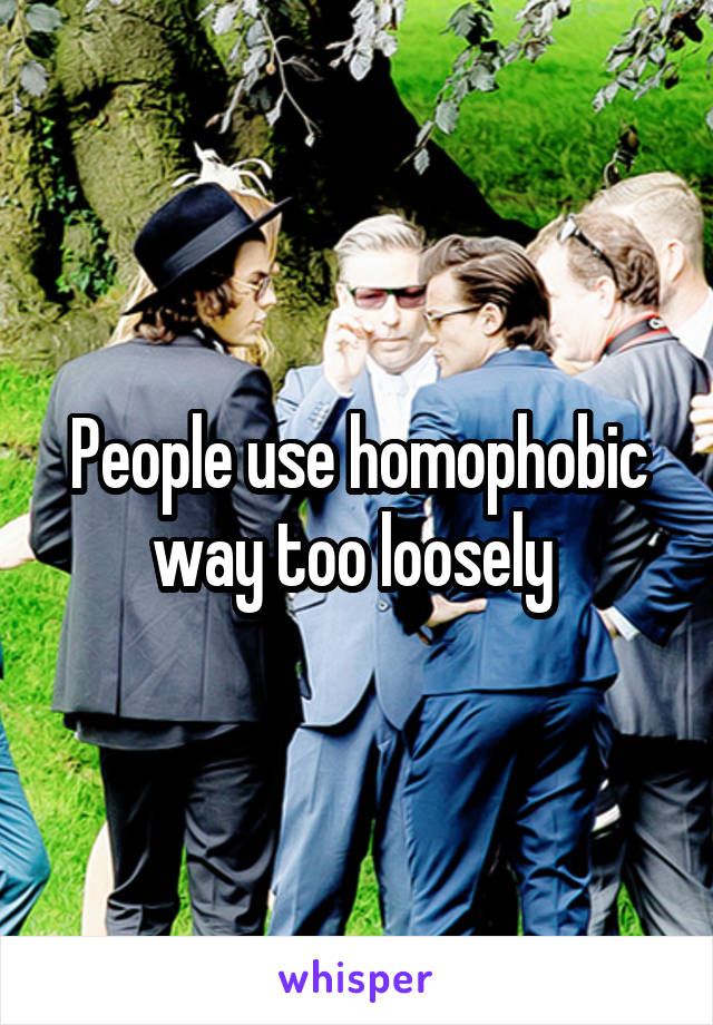 People use homophobic way too loosely 