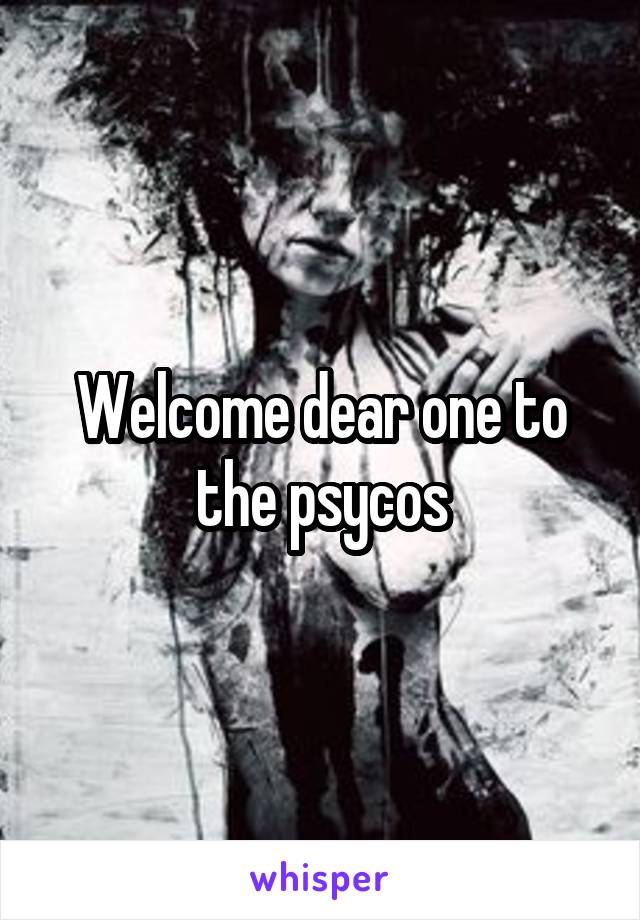 Welcome dear one to the psycos