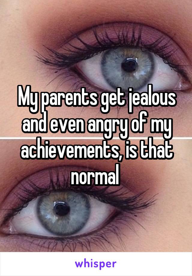 My parents get jealous and even angry of my achievements, is that normal 