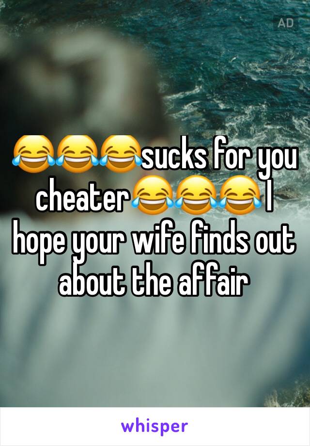 😂😂😂sucks for you cheater😂😂😂 I hope your wife finds out about the affair