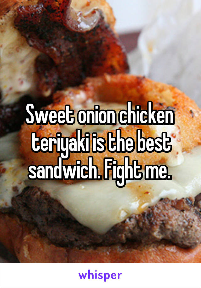 Sweet onion chicken  teriyaki is the best sandwich. Fight me. 