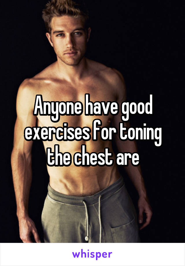 Anyone have good exercises for toning the chest are