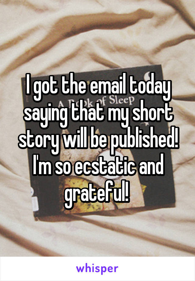 I got the email today saying that my short story will be published! I'm so ecstatic and grateful! 