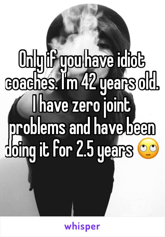 Only if you have idiot coaches. I'm 42 years old. I have zero joint problems and have been doing it for 2.5 years 🙄