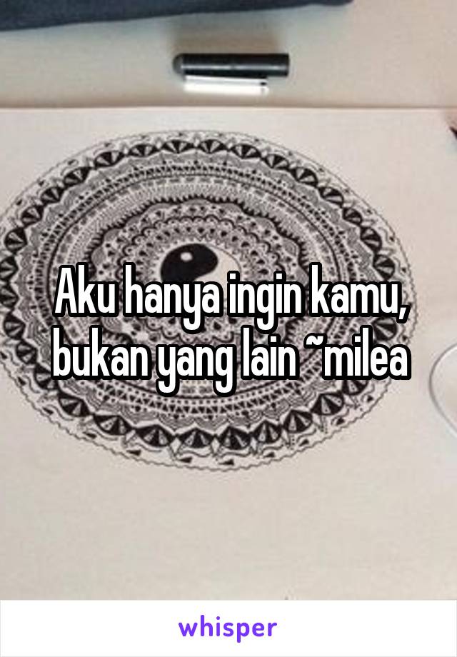 Aku hanya ingin kamu, bukan yang lain ~milea