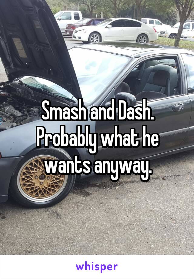 Smash and Dash. Probably what he wants anyway.