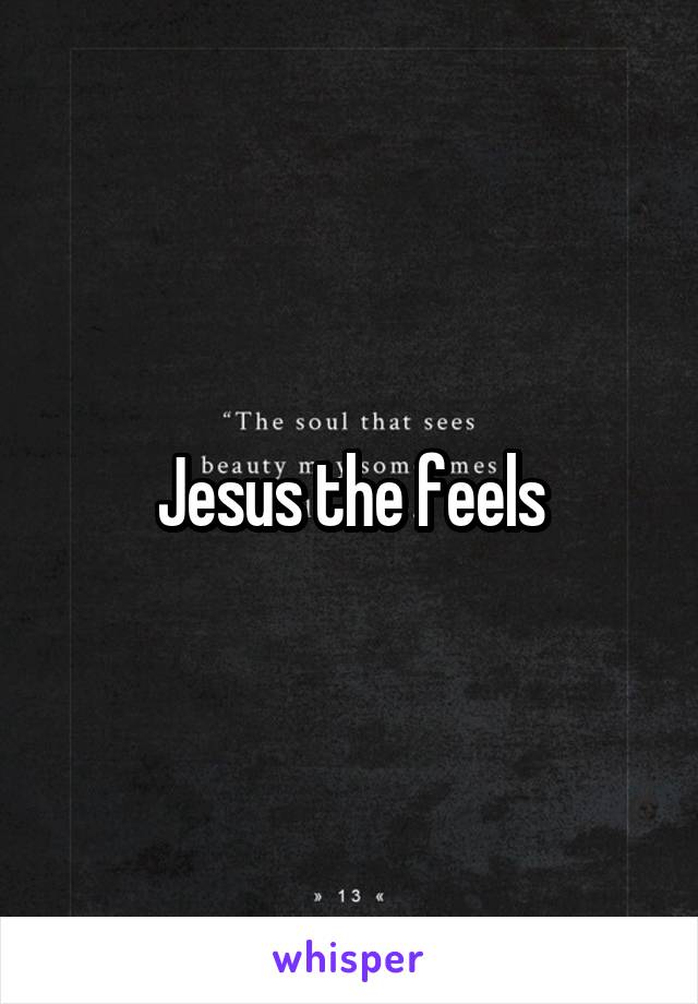 Jesus the feels