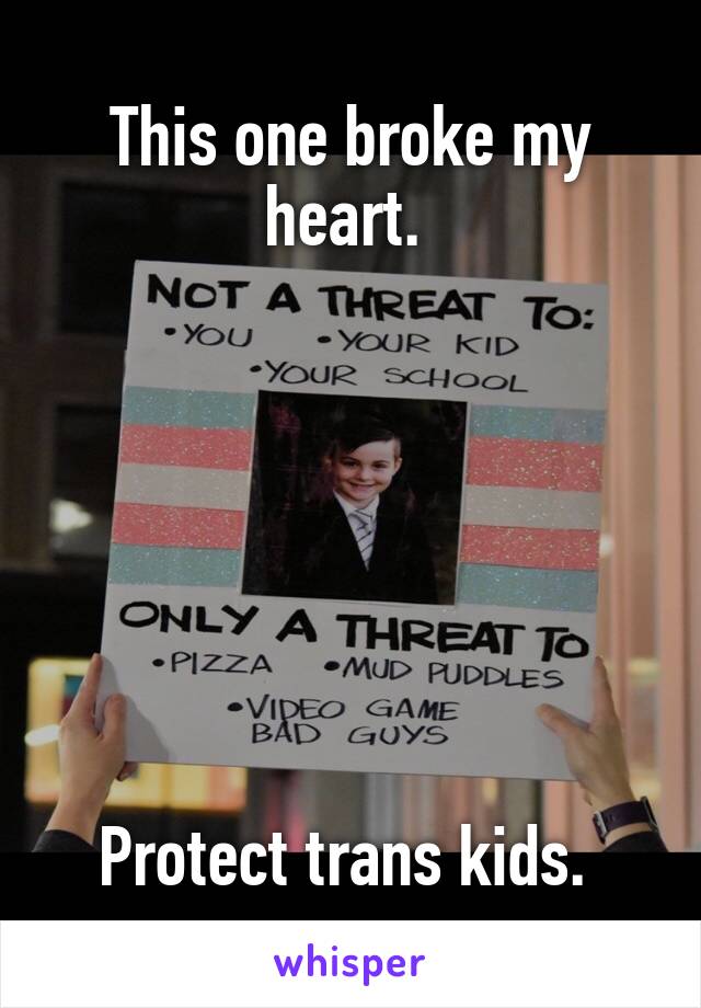 This one broke my heart. 







Protect trans kids. 