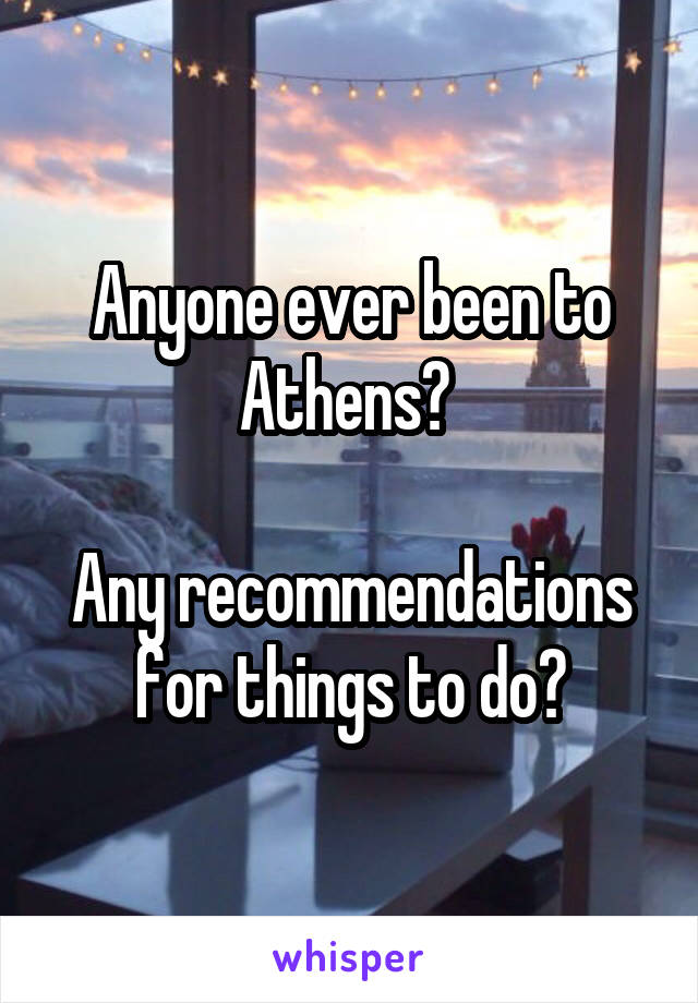 Anyone ever been to Athens? 

Any recommendations for things to do?