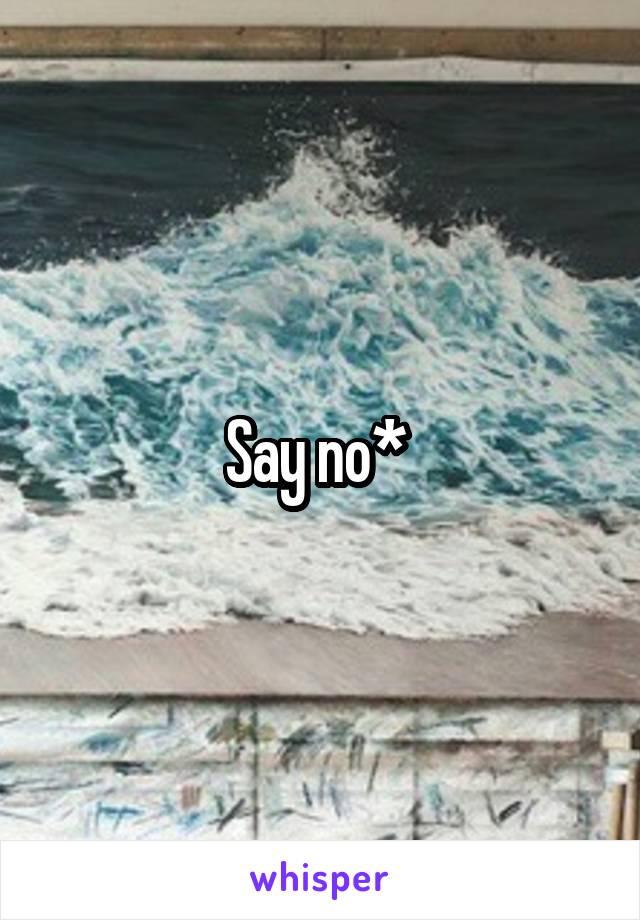 Say no* 