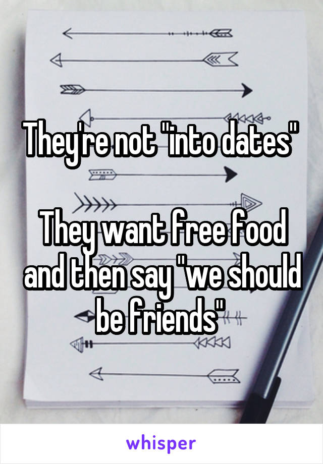 They're not "into dates" 

They want free food and then say "we should be friends" 