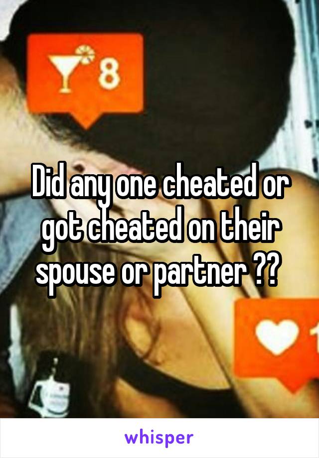 Did any one cheated or got cheated on their spouse or partner ?? 