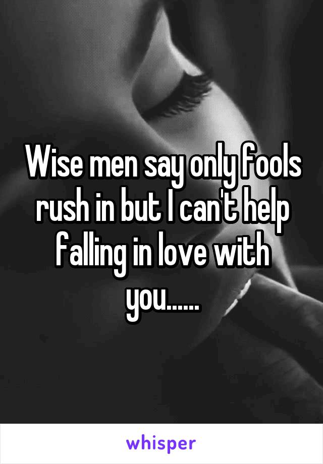 Wise men say only fools rush in but I can't help falling in love with you......